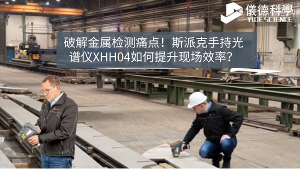 破解金屬檢測痛點！斯派克手持光譜儀XHH04如何提升現(xiàn)場效率？