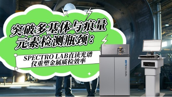 突破多基體與痕量元素檢測瓶頸：SPECTROLAB S直讀光譜儀重塑金屬質(zhì)檢效率